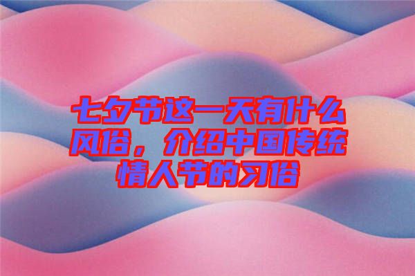 七夕節(jié)這一天有什么風(fēng)俗，介紹中國傳統(tǒng)情人節(jié)的習(xí)俗