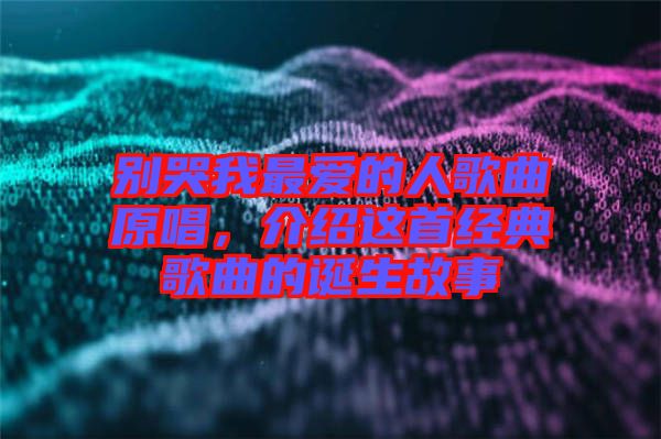 別哭我最愛的人歌曲原唱，介紹這首經(jīng)典歌曲的誕生故事