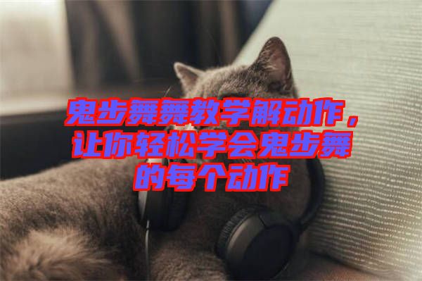 鬼步舞舞教學(xué)解動(dòng)作，讓你輕松學(xué)會(huì)鬼步舞的每個(gè)動(dòng)作