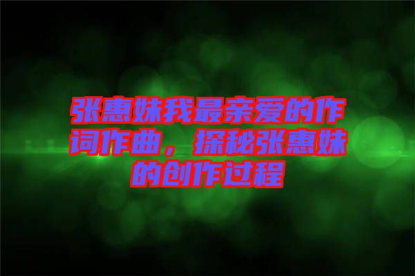 張惠妹我最親愛的作詞作曲，探秘張惠妹的創(chuàng)作過程