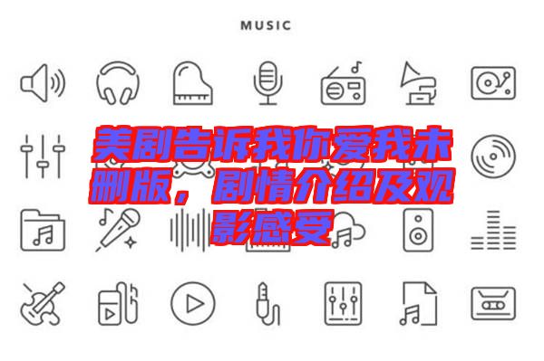 美劇告訴我你愛我未刪版，劇情介紹及觀影感受
