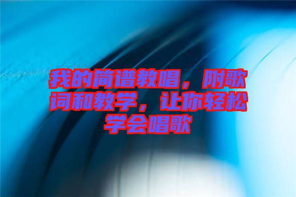 我的簡譜教唱，附歌詞和教學，讓你輕松學會唱歌