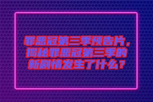 罪惡冠第三季預(yù)告片，揭秘罪惡冠第三季的新劇情發(fā)生了什么？