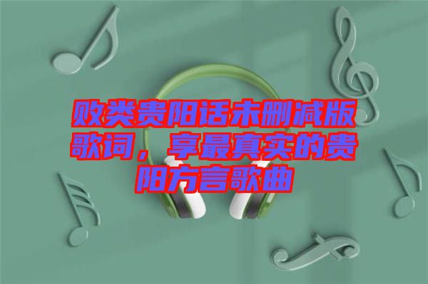 敗類貴陽話未刪減版歌詞，享最真實的貴陽方言歌曲
