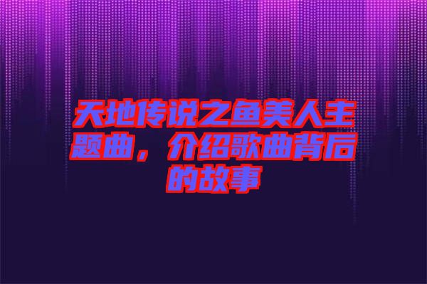 天地傳說之魚美人主題曲，介紹歌曲背后的故事
