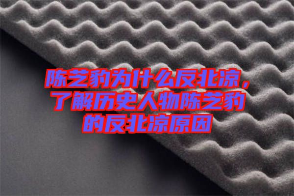 陳芝豹為什么反北涼，了解歷史人物陳芝豹的反北涼原因