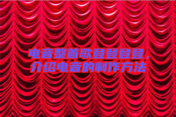 電音整首歌登登登登，介紹電音的制作方法