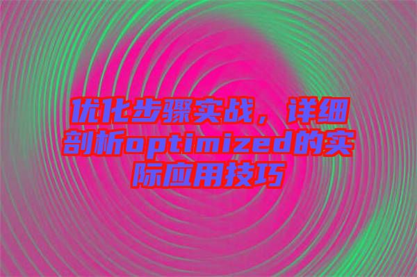 優(yōu)化步驟實(shí)戰(zhàn)，詳細(xì)剖析optimized的實(shí)際應(yīng)用技巧