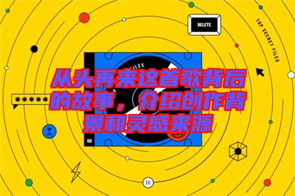 從頭再來這首歌背后的故事，介紹創(chuàng)作背景和靈感來源