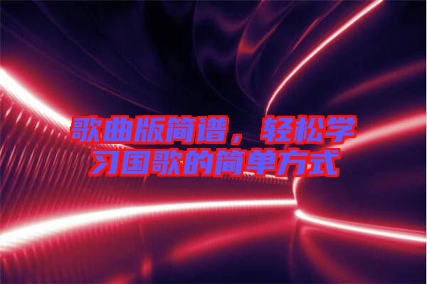歌曲版簡(jiǎn)譜，輕松學(xué)習(xí)國(guó)歌的簡(jiǎn)單方式