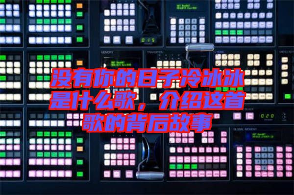沒有你的日子冷冰冰是什么歌，介紹這首歌的背后故事