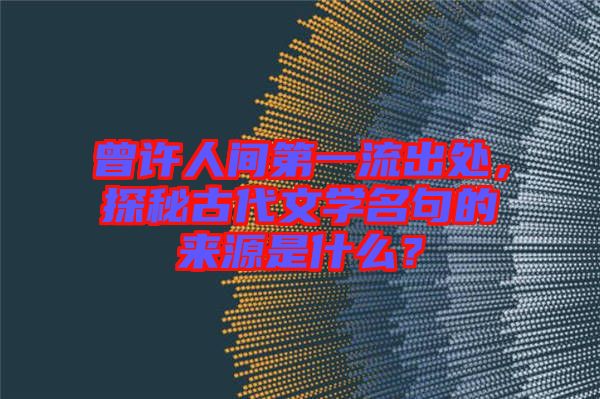 曾許人間第一流出處，探秘古代文學名句的來源是什么？