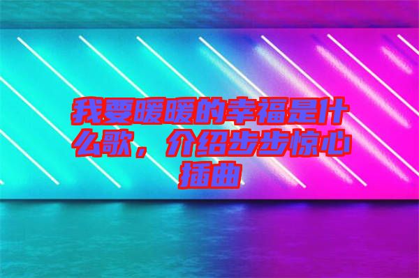 我要暖暖的幸福是什么歌，介紹步步驚心插曲