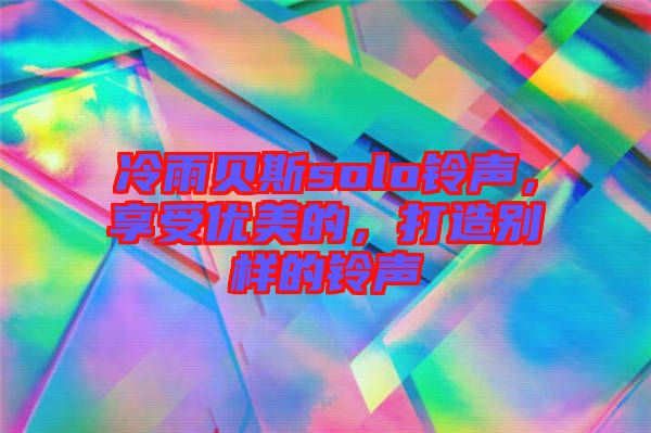 冷雨貝斯solo鈴聲，享受優(yōu)美的，打造別樣的鈴聲