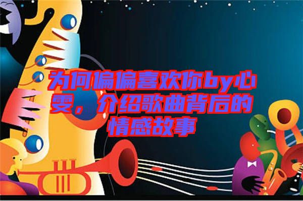 為何偏偏喜歡你by心雯，介紹歌曲背后的情感故事