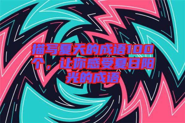 描寫夏天的成語100個，讓你感受夏日陽光的成語