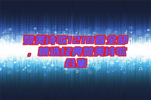 贊美詩歌1218首全部，精選經(jīng)典贊美詩歌合集