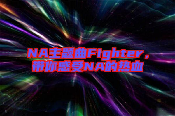 NA主題曲Fighter，帶你感受NA的熱血