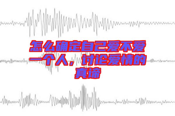 怎么確定自己愛不愛一個(gè)人，討論愛情的真諦
