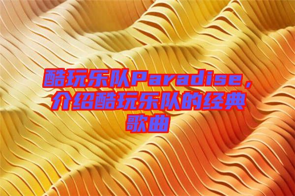 酷玩樂(lè)隊(duì)Paradise，介紹酷玩樂(lè)隊(duì)的經(jīng)典歌曲