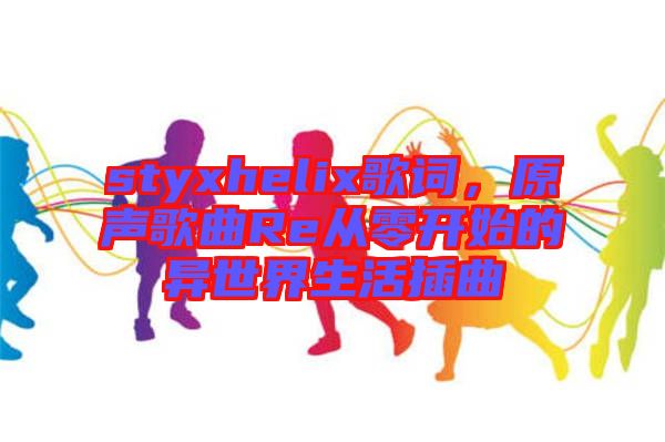 styxhelix歌詞，原聲歌曲Re從零開始的異世界生活插曲