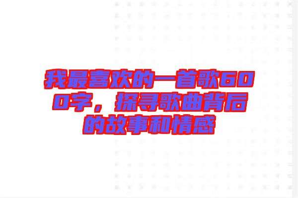 我最喜歡的一首歌600字，探尋歌曲背后的故事和情感