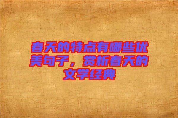 春天的特點(diǎn)有哪些優(yōu)美句子，賞析春天的文學(xué)經(jīng)典