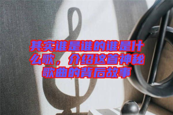其實(shí)誰是誰的誰是什么歌，介紹這首神秘歌曲的背后故事