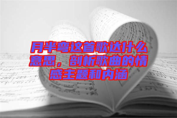 月半彎這首歌達(dá)什么意思，剖析歌曲的情感主題和內(nèi)涵