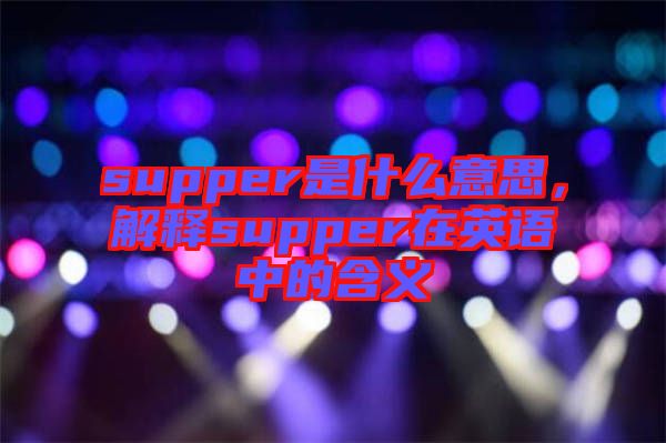 supper是什么意思，解釋supper在英語中的含義