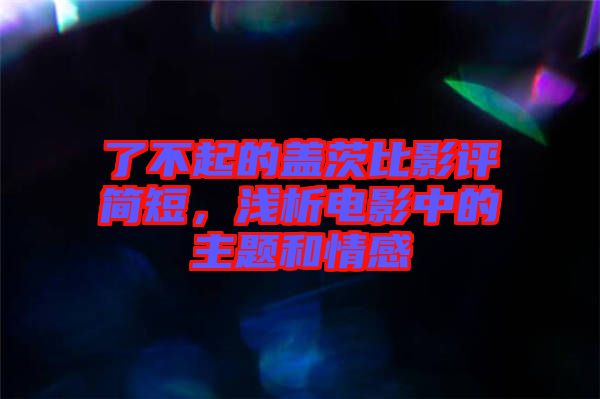 了不起的蓋茨比影評(píng)簡(jiǎn)短，淺析電影中的主題和情感