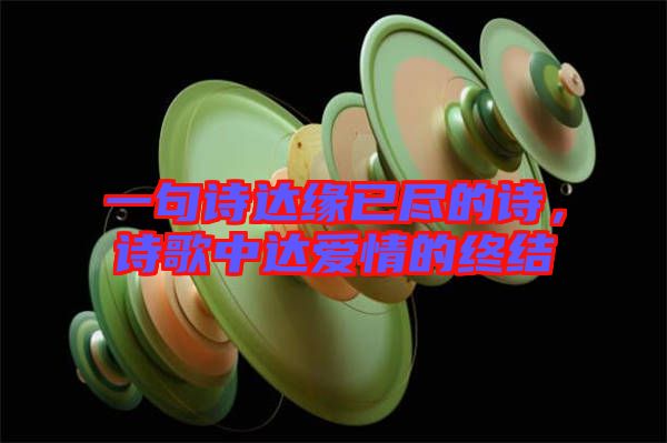一句詩達(dá)緣已盡的詩，詩歌中達(dá)愛情的終結(jié)