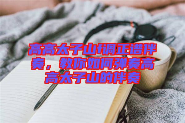 高高太子山f調(diào)正譜伴奏，教你如何彈奏高高太子山的伴奏