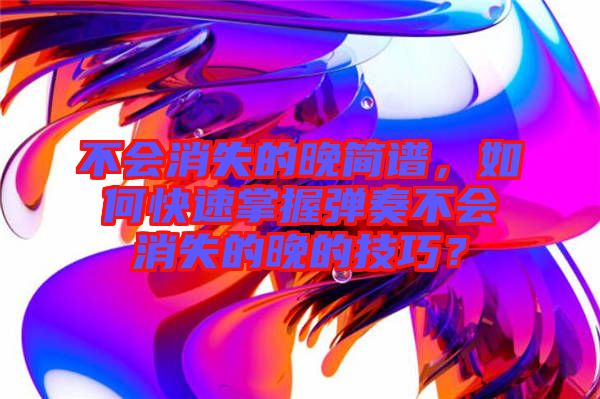 不會消失的晚簡譜，如何快速掌握彈奏不會消失的晚的技巧？