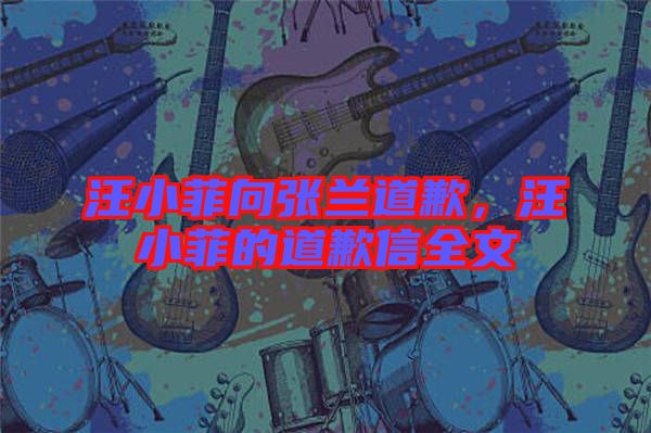 汪小菲向張?zhí)m道歉，汪小菲的道歉信全文
