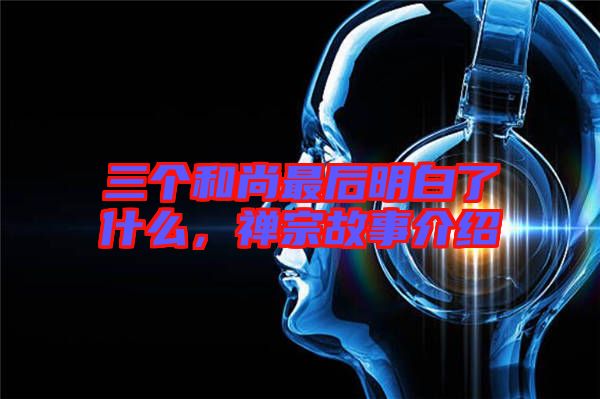 三個(gè)和尚最后明白了什么，禪宗故事介紹