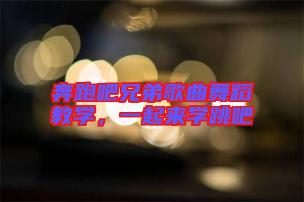 奔跑吧兄弟歌曲舞蹈教學(xué)，一起來(lái)學(xué)跳吧