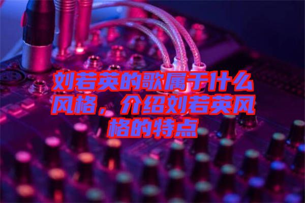 劉若英的歌屬于什么風(fēng)格，介紹劉若英風(fēng)格的特點(diǎn)