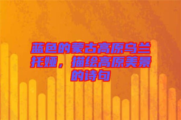 藍(lán)色的蒙古高原烏蘭托婭，描繪高原美景的詩(shī)句