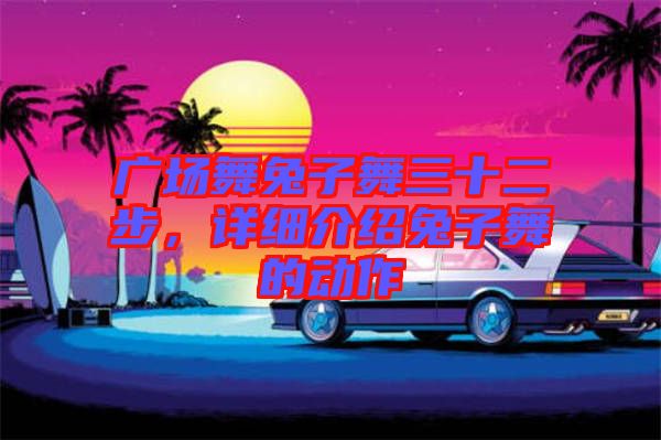 廣場(chǎng)舞兔子舞三十二步，詳細(xì)介紹兔子舞的動(dòng)作