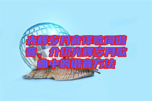 光輝歲月音譯歌詞諧音，介紹光輝歲月歌曲中的諧音方法