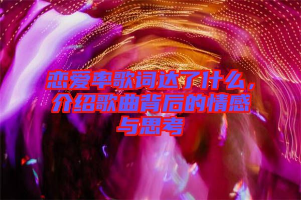 戀愛(ài)率歌詞達(dá)了什么，介紹歌曲背后的情感與思考