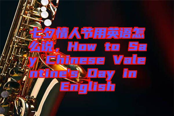 七夕情人節(jié)用英語怎么說，How to Say Chinese Valentine's Day in English