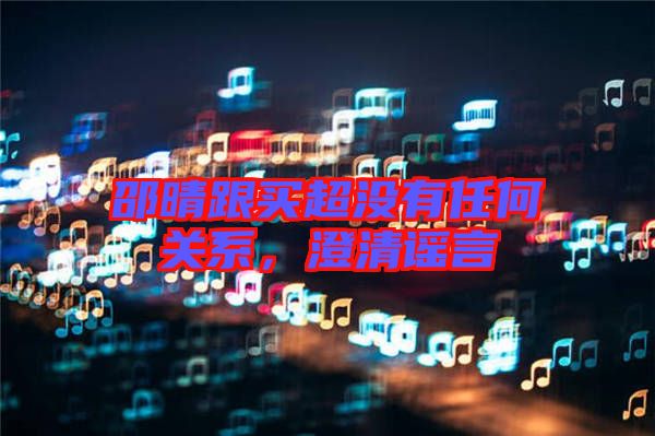 邵晴跟買(mǎi)超沒(méi)有任何關(guān)系，澄清謠言