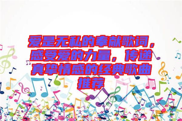 愛是無(wú)私的奉獻(xiàn)歌詞，感受愛的力量，傳遞真摯情感的經(jīng)典歌曲推薦