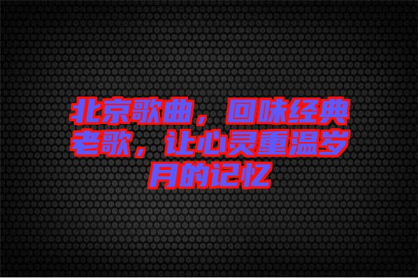 北京歌曲，回味經典老歌，讓心靈重溫歲月的記憶