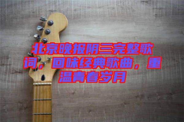 北京晚報陰三完整歌詞，回味經(jīng)典歌曲，重溫青春歲月