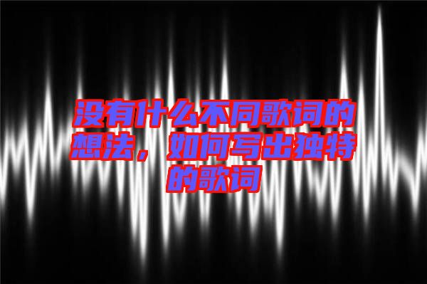 沒有什么不同歌詞的想法，如何寫出獨特的歌詞