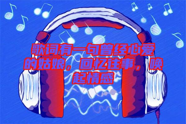 歌詞有一句曾經(jīng)心愛的姑娘，回憶往事，喚起情感