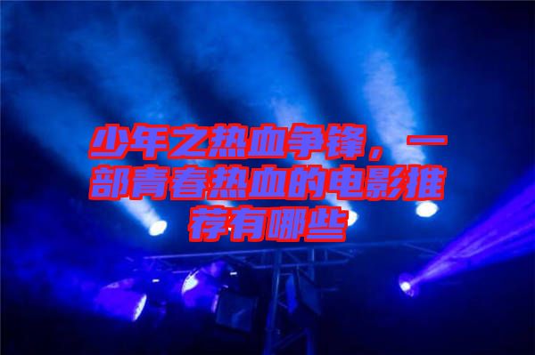 少年之熱血爭鋒，一部青春熱血的電影推薦有哪些